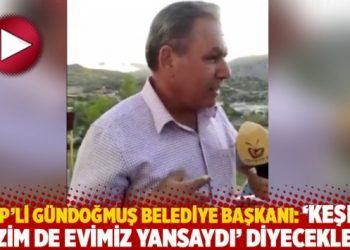 AKP’li Gündoğmuş Belediye Başkanı: ‘Keşke bizim de evimiz yansaydı’ diyecekler