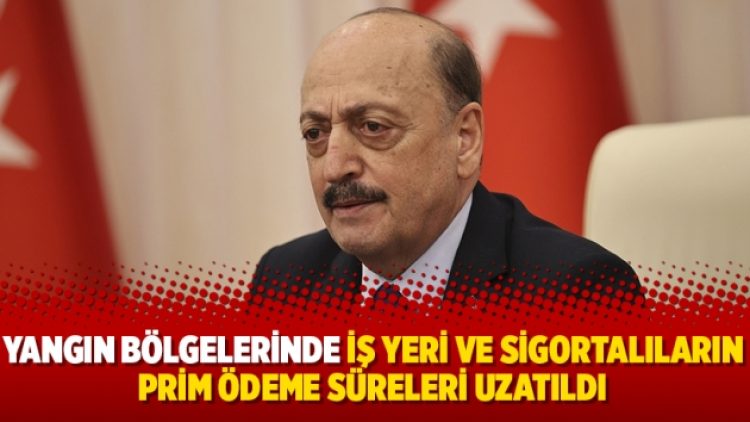 Yangın bölgelerinde iş yeri ve sigortalıların prim ödeme süreleri uzatıldı