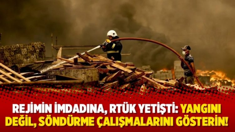 Rejimin imdadına, RTÜK yetişti: Yangını değil, söndürme çalışmalarını gösterin!