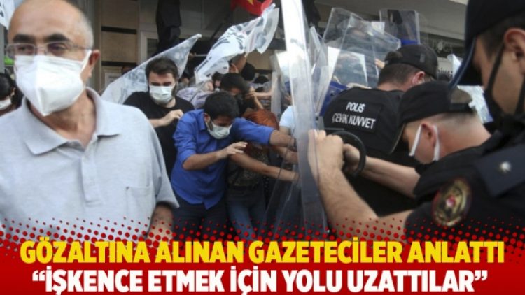 Gözaltına alınan gazeteciler anlatıyor: İşkence etmek için yolu uzattılar