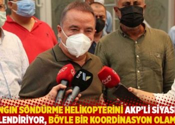 “Yangın söndürme helikopterini AKP’li siyasiler yönlendiriyor, böyle bir koordinasyon olamaz”