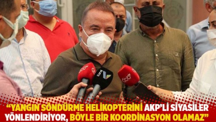 “Yangın söndürme helikopterini AKP’li siyasiler yönlendiriyor, böyle bir koordinasyon olamaz”