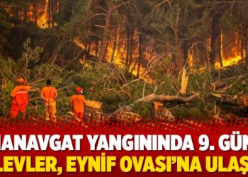 Manavgat yangınında 9. gün: Alevler, Eynif Ovası’na ulaştı