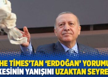The Times’tan ‘Erdoğan’ yorumu: Ülkesinin yanışını uzaktan seyretti