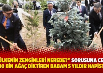 “Bu ülkenin zenginleri nerede?” sorusuna cevap: 480 bin ağaç diktiren babam 5 yıldır hapiste