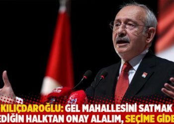 Kılıçdaroğlu: Gel mahallesini satmak istediğin halktan onay alalım, seçime gidelim
