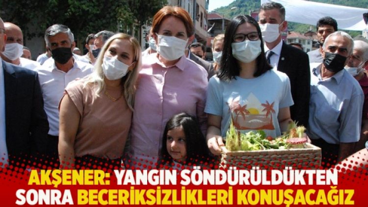 Akşener: Yangın söndürüldükten sonra beceriksizlikleri konuşacağız
