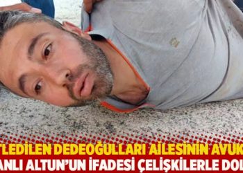 Katledilen Dedeoğulları ailesinin avukatı: Zanlı Altun’un ifadesi çelişkilerle dolu