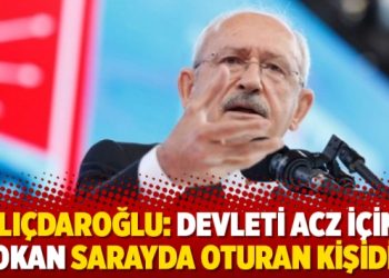 Kılıçdaroğlu: Devleti acz içine sokan sarayda oturan kişidir