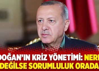 Erdoğan’ın kriz yönetimi: Nerede değilse sorumluluk orada