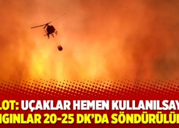 Pilot: Uçaklar hemen kullanılsaydı yangınlar 20-25 dk’da söndürülürdü