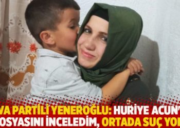 DEVA Partili Yeneroğlu: Huriye Acun’un dosyasını inceledim, ortada suç yok!
