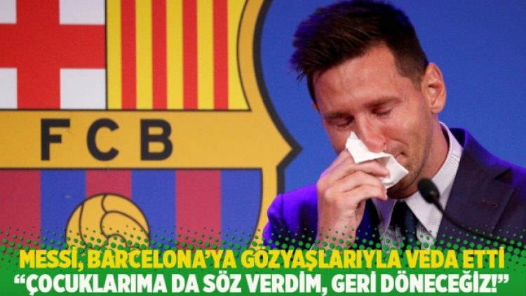 Messi, Barcelona’ya gözyaşlarıyla veda etti: Çocuklarıma da söz verdim, geri döneceğiz!