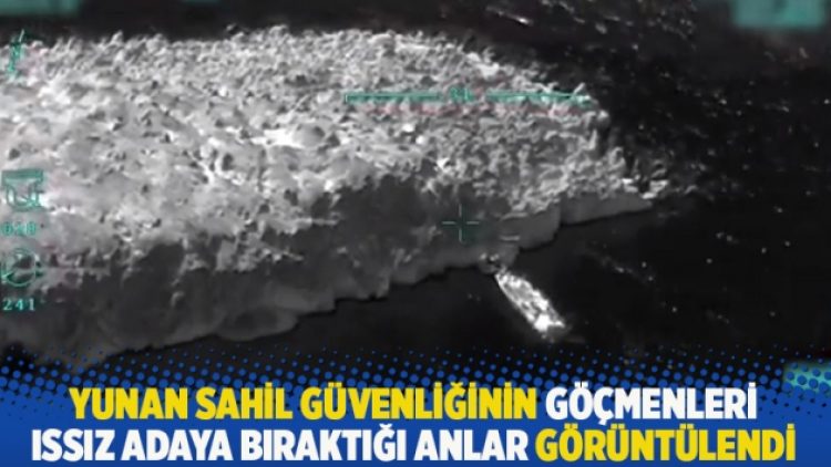 Yunan sahil güvenliğinin göçmenleri ıssız adaya bıraktığı anlar görüntülendi