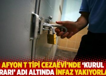 Afyon T Tipi Cezaevi’nde ‘kurul kararı’ adı altında infaz yakıyorlar!