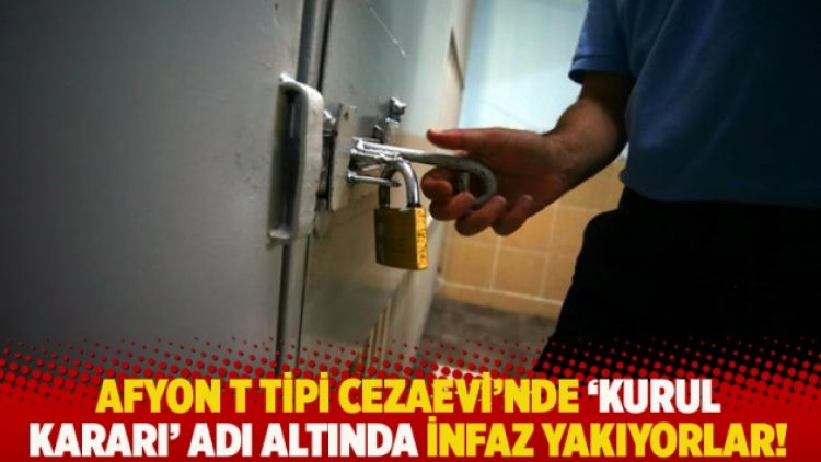 Afyon T Tipi Cezaevi’nde ‘kurul kararı’ adı altında infaz yakıyorlar!