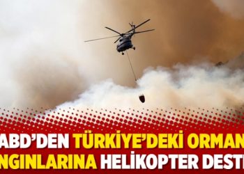 ABD’den Türkiye’deki orman yangınlarına helikopter desteği