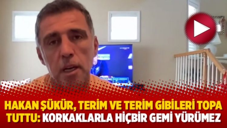 Hakan Şükür, Terim ve Terim gibileri topa tuttu: Korkaklarla hiçbir gemi yürümez