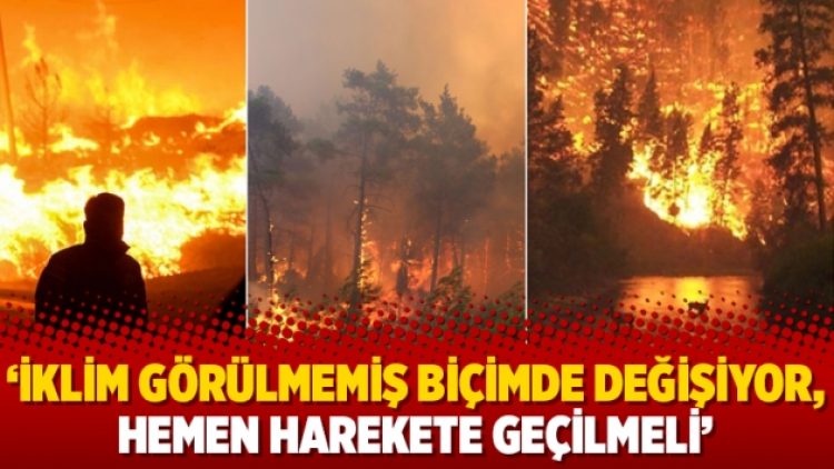 ‘İklim görülmemiş biçimde değişiyor, hemen harekete geçilmeli’