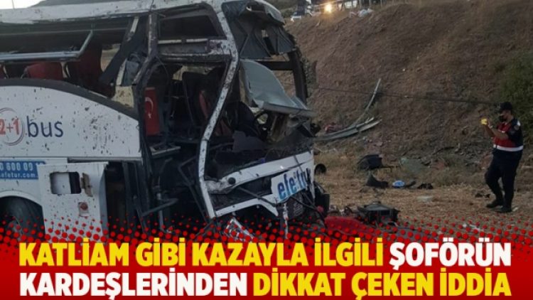 Katliam gibi kazayla ilgili şoförün kardeşlerinden dikkat çeken iddia