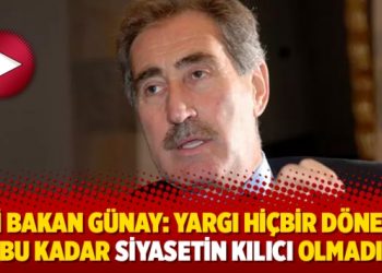 Eski Bakan Günay: Yargı hiçbir dönemde bu kadar siyasetin kılıcı olmadı