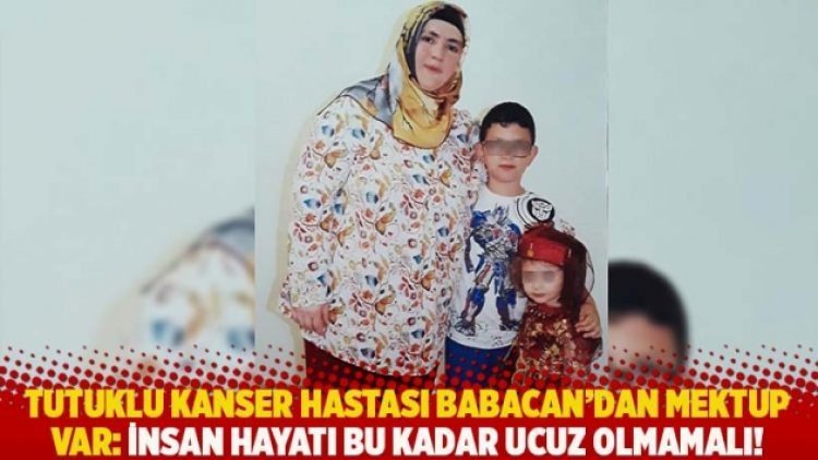 Tutuklu kanser hastası Babacan’dan mektup var: İnsan hayatı bu kadar ucuz olmamalı!