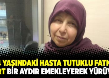 64 yaşındaki hasta tutuklu Fatma Yurt bir aydır emekleyerek yürüyor