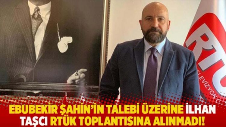 Ebubekir Şahin’in talebi üzerine İlhan Taşcı RTÜK toplantısına alınmadı