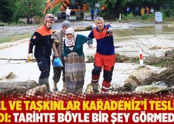 Sel ve taşkınlar Karadeniz’i teslim aldı: Tarihte böyle bir şey görmedik!