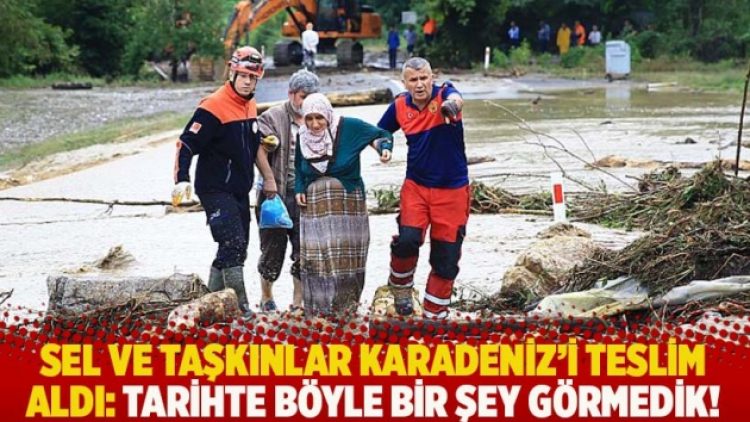 Sel ve taşkınlar Karadeniz’i teslim aldı: Tarihte böyle bir şey görmedik!