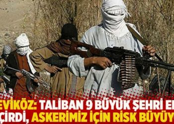 Çeviköz: Taliban 9 büyük şehri ele geçirdi, askerimiz için risk büyüyor