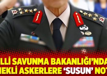 Milli Savunma Bakanlığı’ndan emekli askerlere ‘susun’ notu