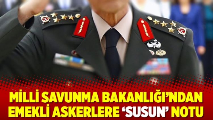 Milli Savunma Bakanlığı’ndan emekli askerlere ‘susun’ notu