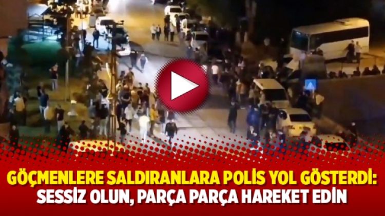 Göçmenlere saldıranlara polis yol gösterdi: Sessiz olun, parça parça hareket edin