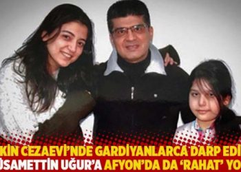 Keskin Cezaevi’nde gardiyanlarca darp edilen Hüsamettin Uğur’a, Afyon’da da ‘rahat’ yok!