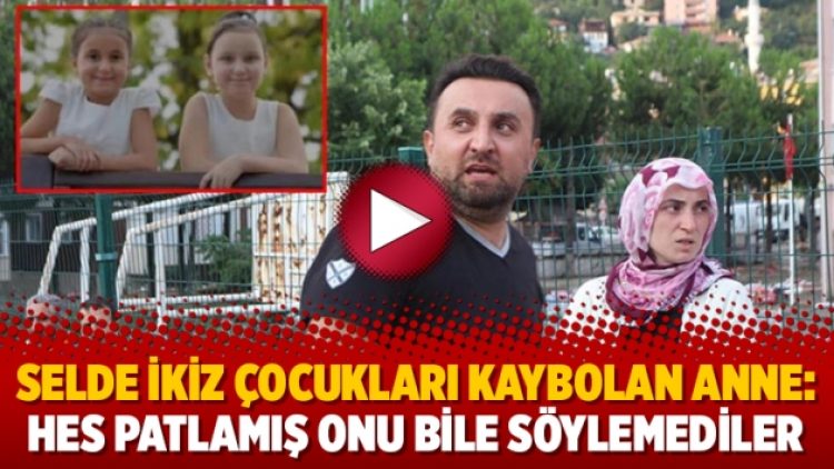Selde ikiz çocukları kaybolan anne: HES patlamış onu bile söylemediler