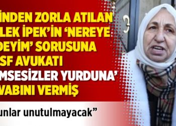 Evinden zorla atılan Melek İpek’in Nereye gideyim sorusuna TMSF avukatı ‘Kimsesizler yurduna’ demiş