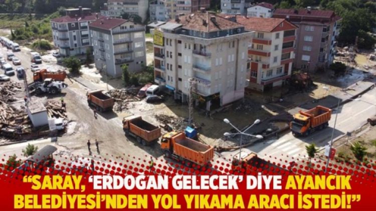 “Saray, ‘Erdoğan gelecek’ diye Ayancık Belediyesi’nden yol yıkama aracı istedi!”