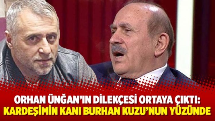 Orhan Ünğan’ın dilekçesi ortaya çıktı: Kardeşimin kanı Burhan Kuzu’nun yüzünde