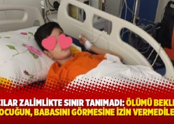 Savcılar zalimlikte sınır tanımadı: Ölümü bekleyen çocuğun, babasını görmesine izin vermediler