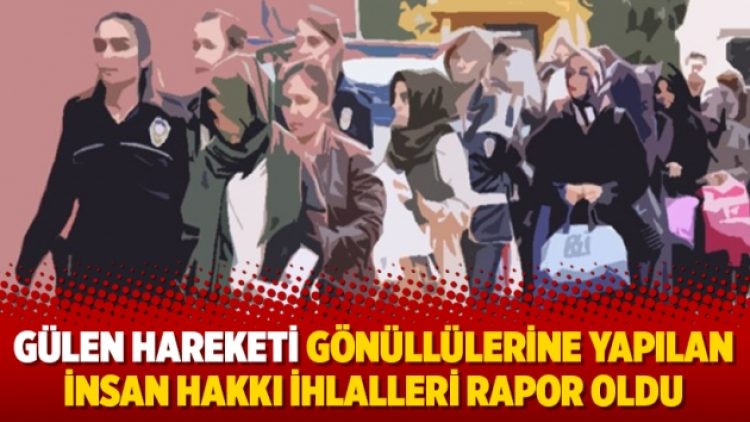 Gülen Hareketi gönüllülerine yapılan insan hakkı ihlalleri rapor oldu