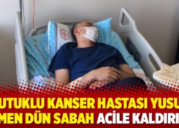 Tutuklu kanser hastası Yusuf Özmen dün sabah acile kaldırıldı