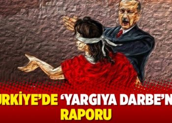Türkiye’de ‘Yargıya Darbe’nin raporu
