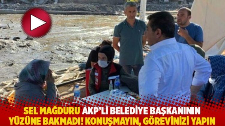 Sel mağduru AKP’li belediye başkanının yüzüne bakmadı! Konuşmayın, göreviniz yapın