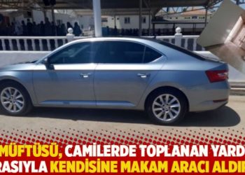 İl Müftüsü camilerde toplanan yardım parasıyla kendisine makam aracı aldırdı!