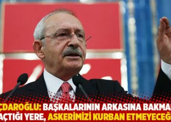 Kılıçdaroğlu: Başkalarının arkasına bakmadan kaçtığı yere, askerimizi kurban etmeyeceğiz