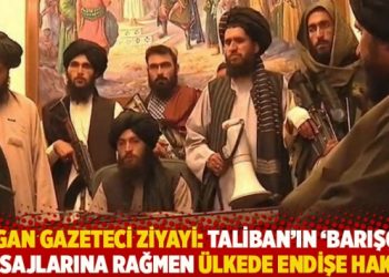 Afgan gazeteci Ziyayi: Taliban’ın ‘barışçıl’ mesajlarına rağmen ülkede endişe hakim