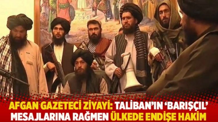 Afgan gazeteci Ziyayi: Taliban’ın ‘barışçıl’ mesajlarına rağmen ülkede endişe hakim