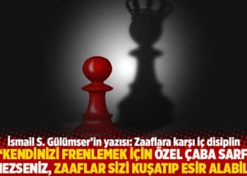 “Kendinizi frenlemek için özel çaba sarf etmezseniz, zaaflar sizi esir alabilir”
