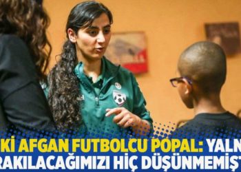Eski Afgan futbolcu Popal: Yalnız bırakılacağımızı hiç düşünmemiştik